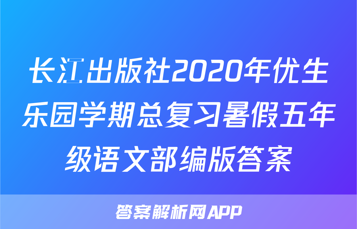 长江出版社2020年优生乐园学期总复习暑假五年级语文部编版答案