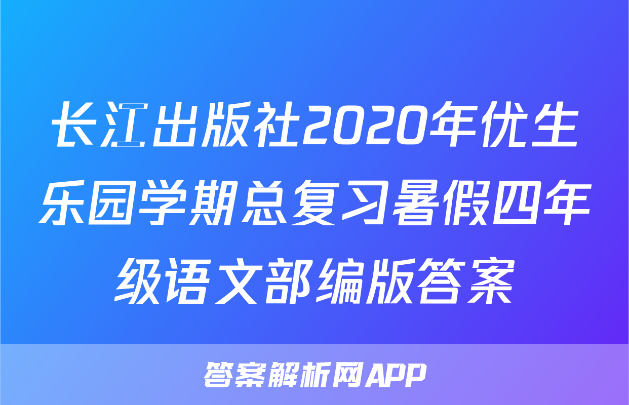 长江出版社2020年优生乐园学期总复习暑假四年级语文部编版答案