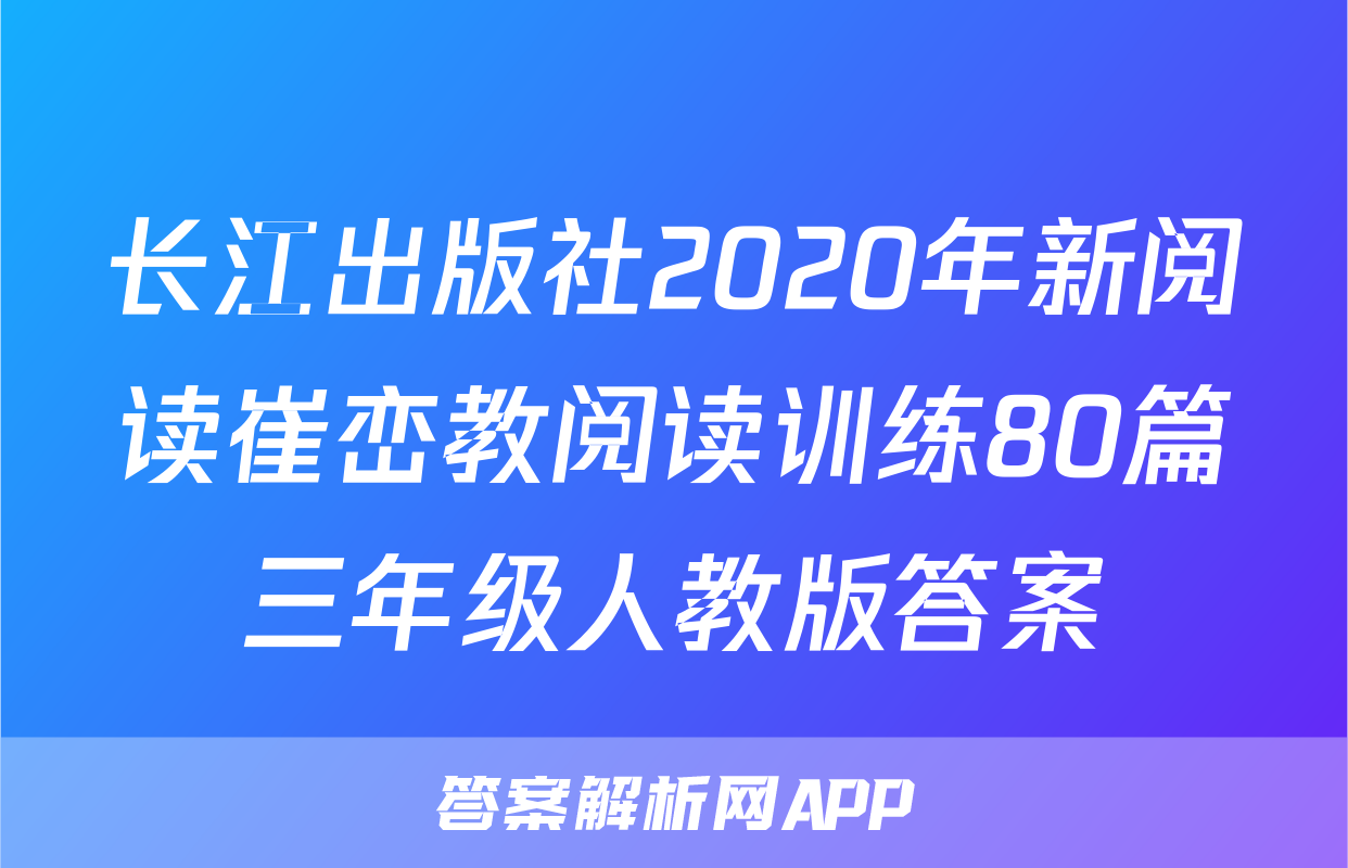 长江出版社2020年新阅读崔峦教阅读训练80篇三年级人教版答案