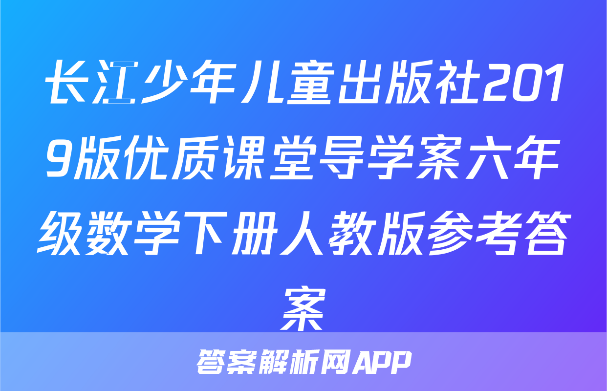长江少年儿童出版社2019版优质课堂导学案六年级数学下册人教版参考答案