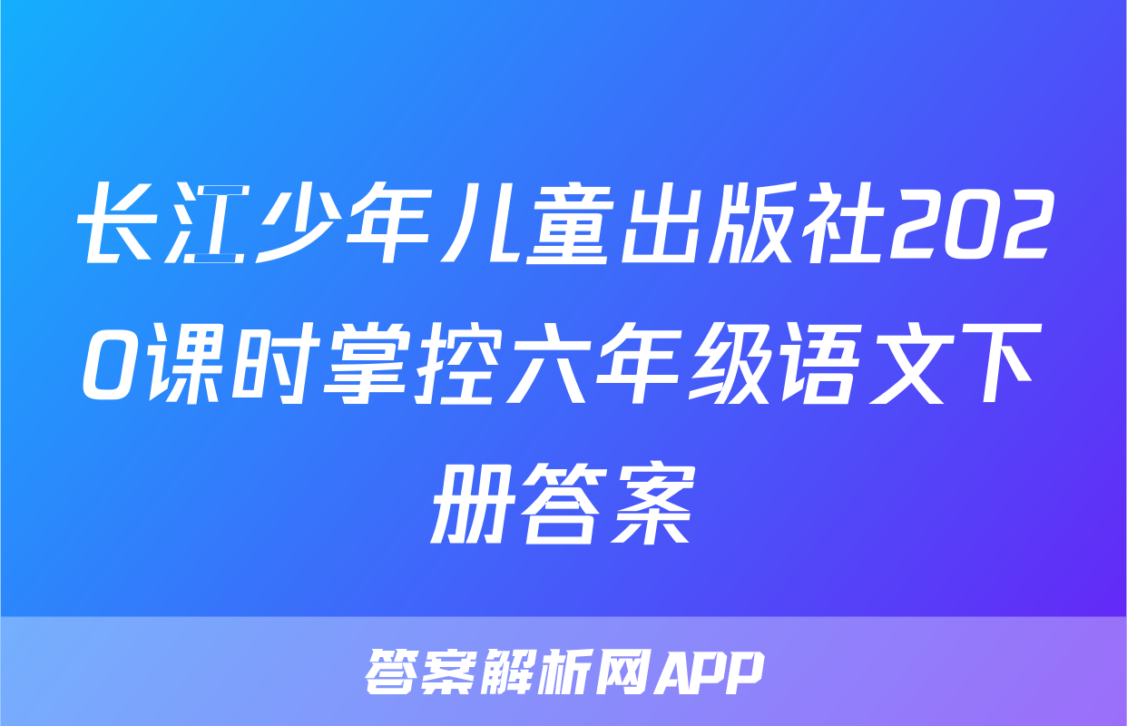 长江少年儿童出版社2020课时掌控六年级语文下册答案