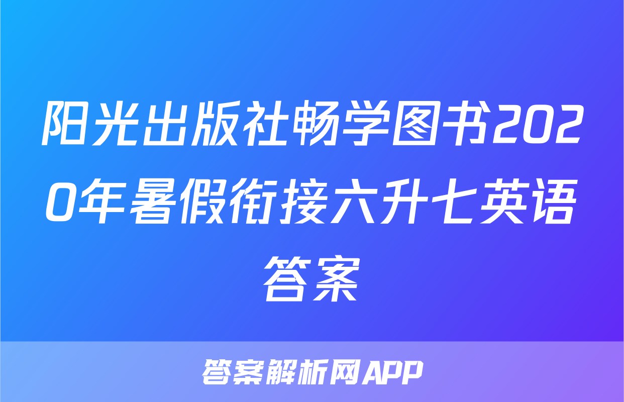 阳光出版社畅学图书2020年暑假衔接六升七英语答案