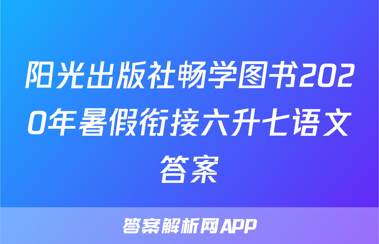 阳光出版社畅学图书2020年暑假衔接六升七语文答案