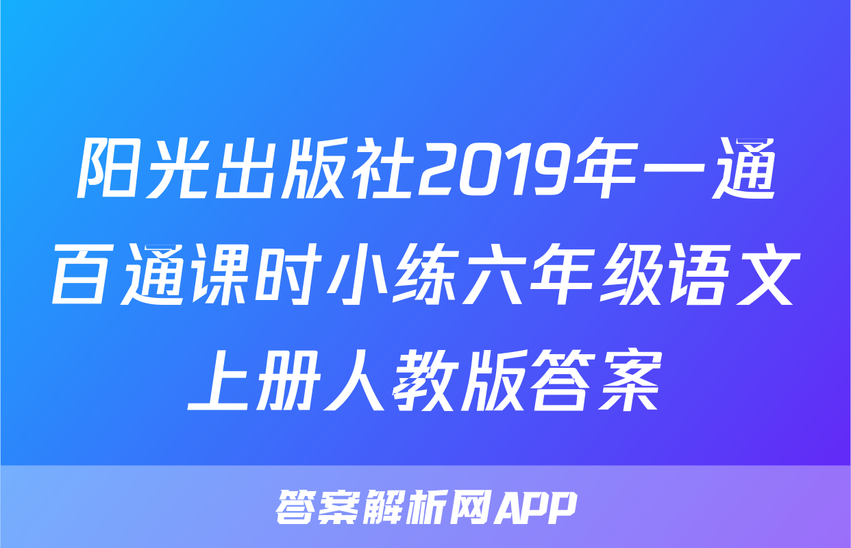 阳光出版社2019年一通百通课时小练六年级语文上册人教版答案