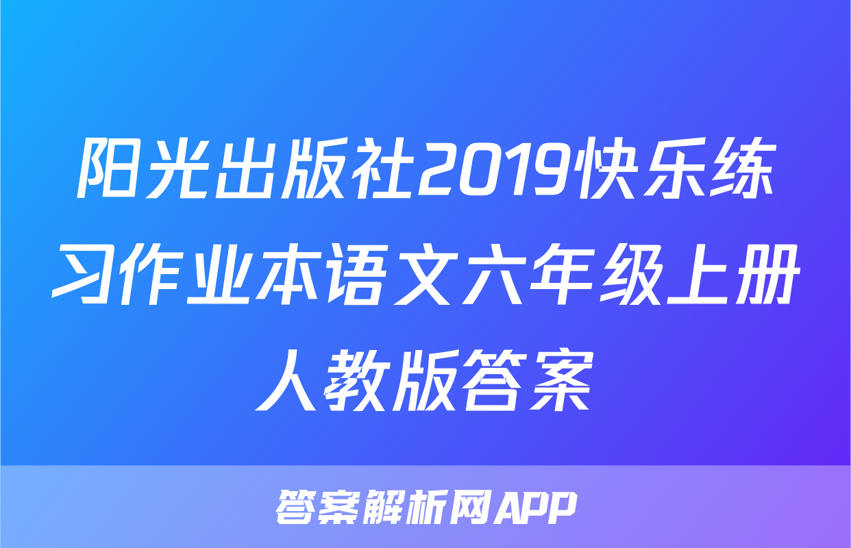 阳光出版社2019快乐练习作业本语文六年级上册人教版答案