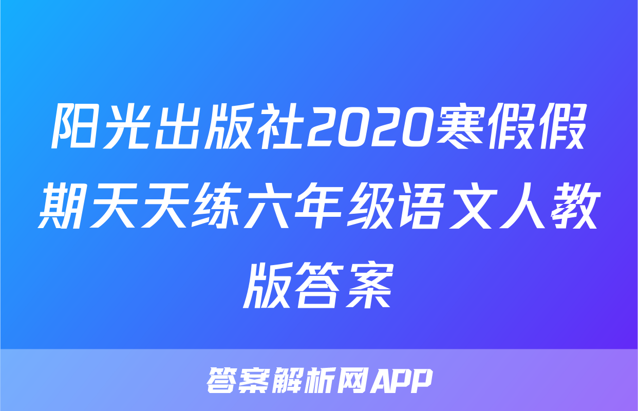 阳光出版社2020寒假假期天天练六年级语文人教版答案