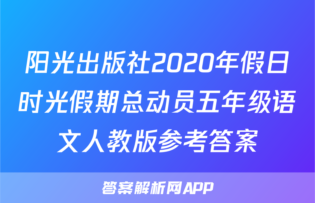 阳光出版社2020年假日时光假期总动员五年级语文人教版参考答案