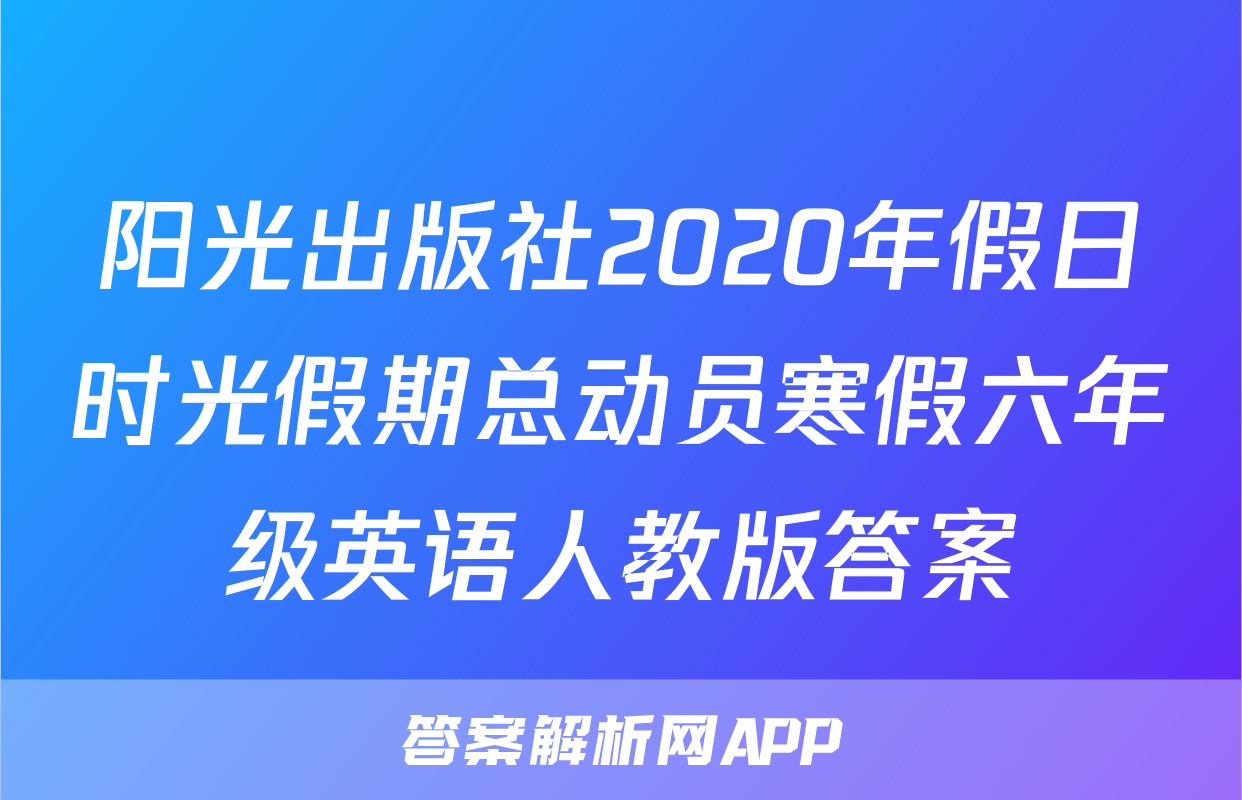 阳光出版社2020年假日时光假期总动员寒假六年级英语人教版答案