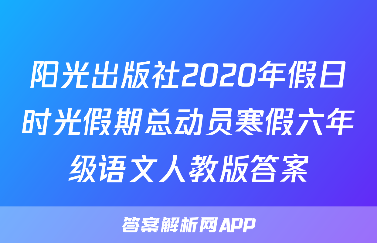 阳光出版社2020年假日时光假期总动员寒假六年级语文人教版答案