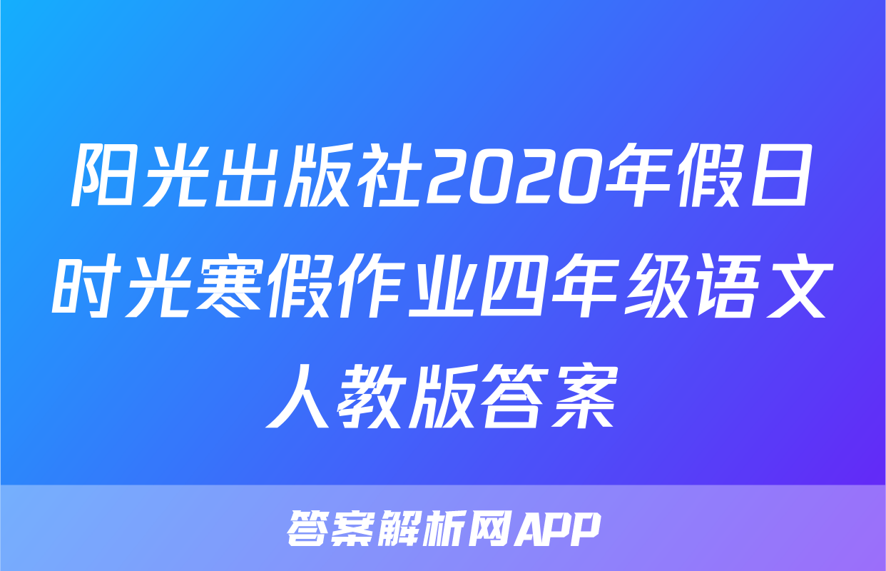 阳光出版社2020年假日时光寒假作业四年级语文人教版答案