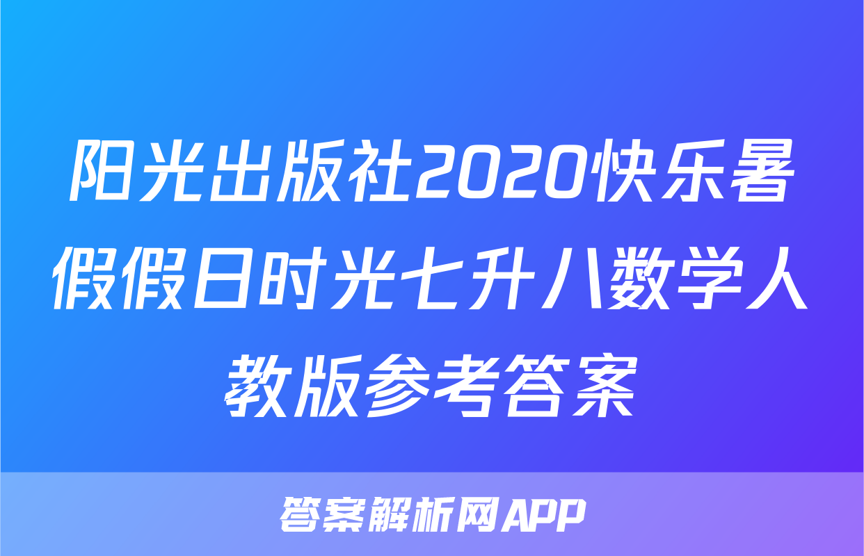 阳光出版社2020快乐暑假假日时光七升八数学人教版参考答案