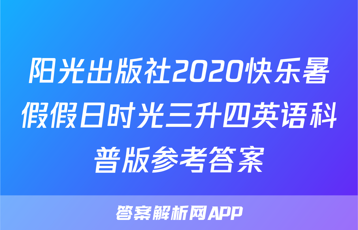 阳光出版社2020快乐暑假假日时光三升四英语科普版参考答案