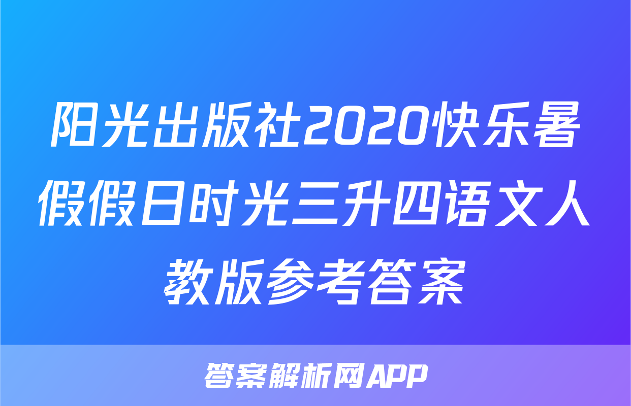 阳光出版社2020快乐暑假假日时光三升四语文人教版参考答案