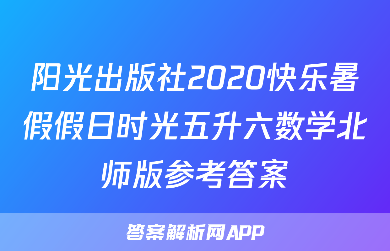 阳光出版社2020快乐暑假假日时光五升六数学北师版参考答案