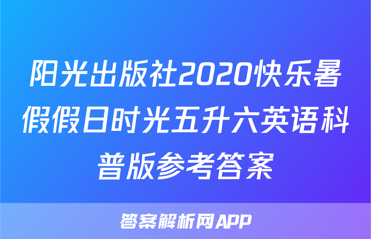 阳光出版社2020快乐暑假假日时光五升六英语科普版参考答案