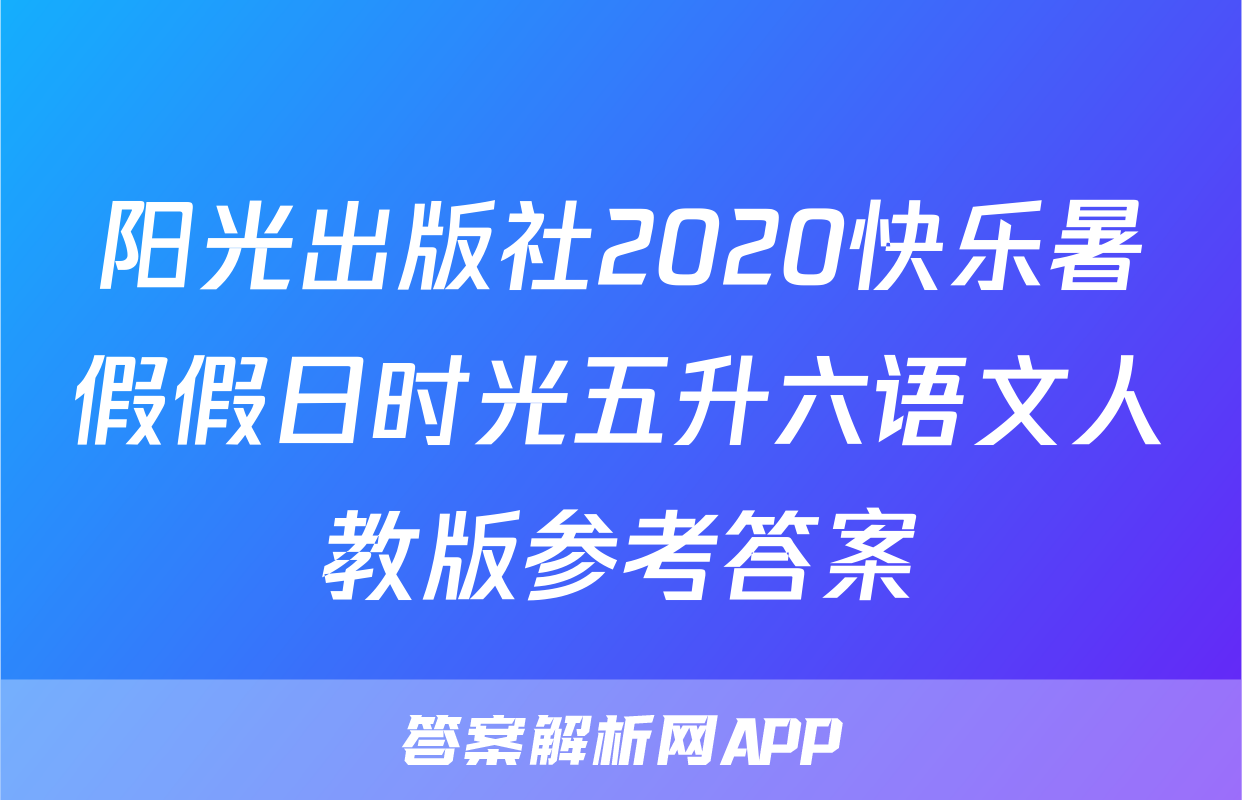 阳光出版社2020快乐暑假假日时光五升六语文人教版参考答案