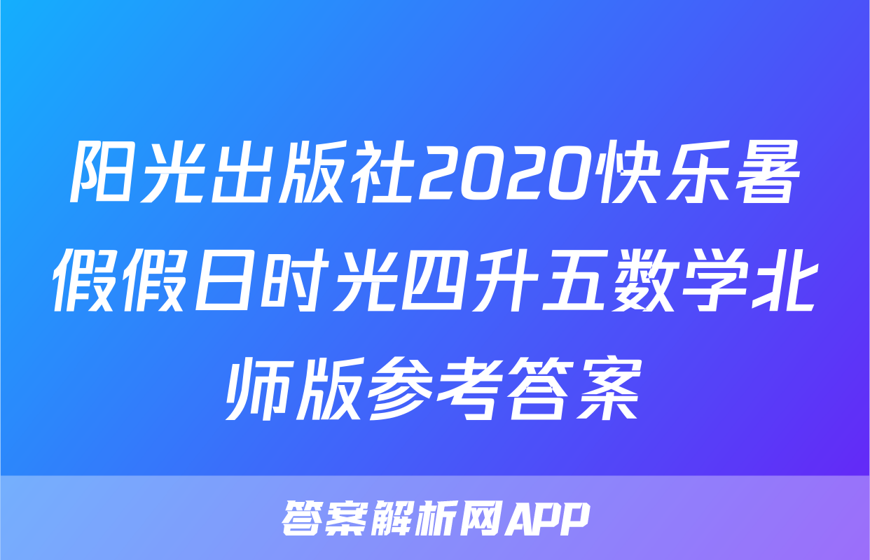阳光出版社2020快乐暑假假日时光四升五数学北师版参考答案
