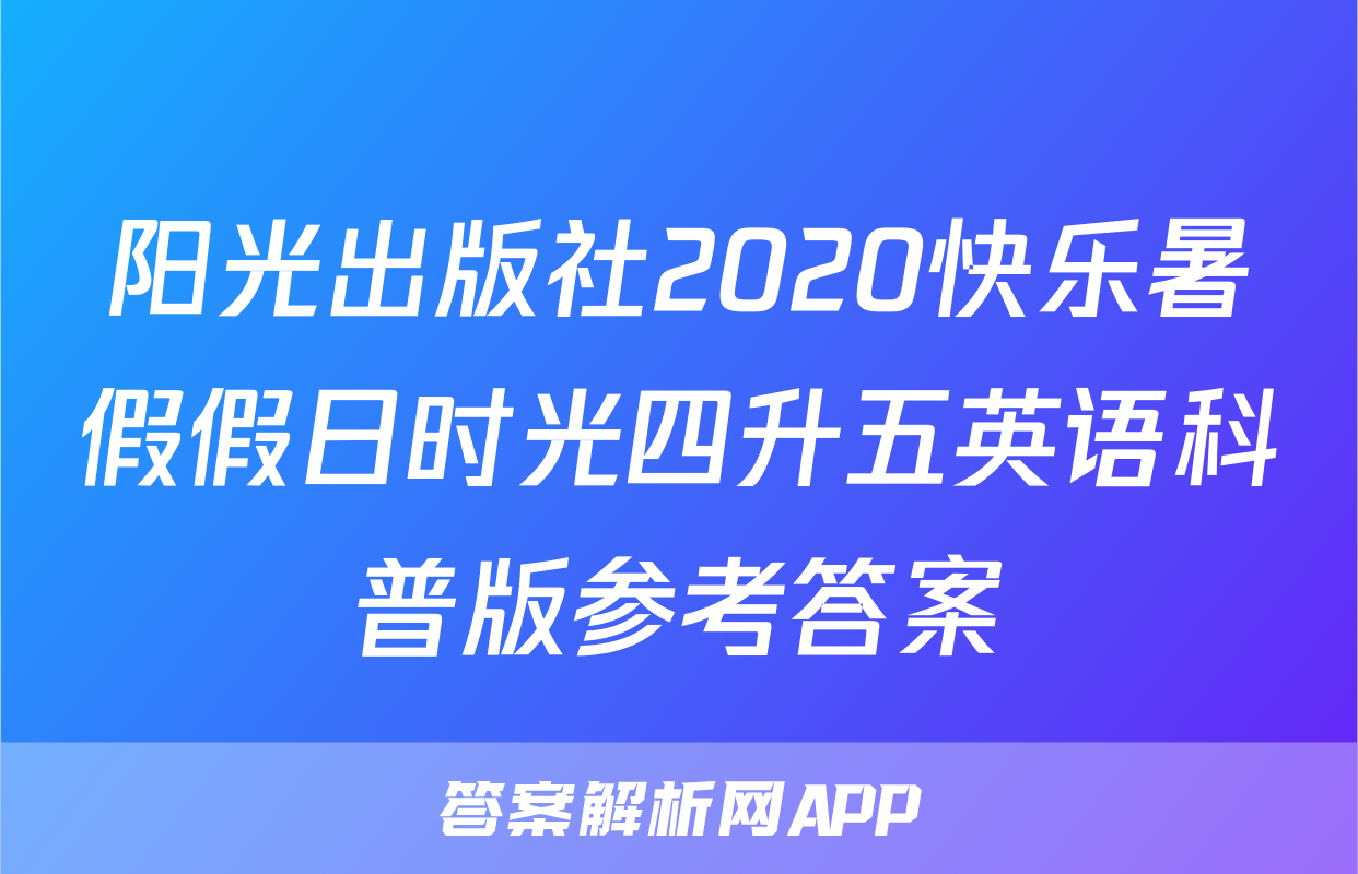 阳光出版社2020快乐暑假假日时光四升五英语科普版参考答案