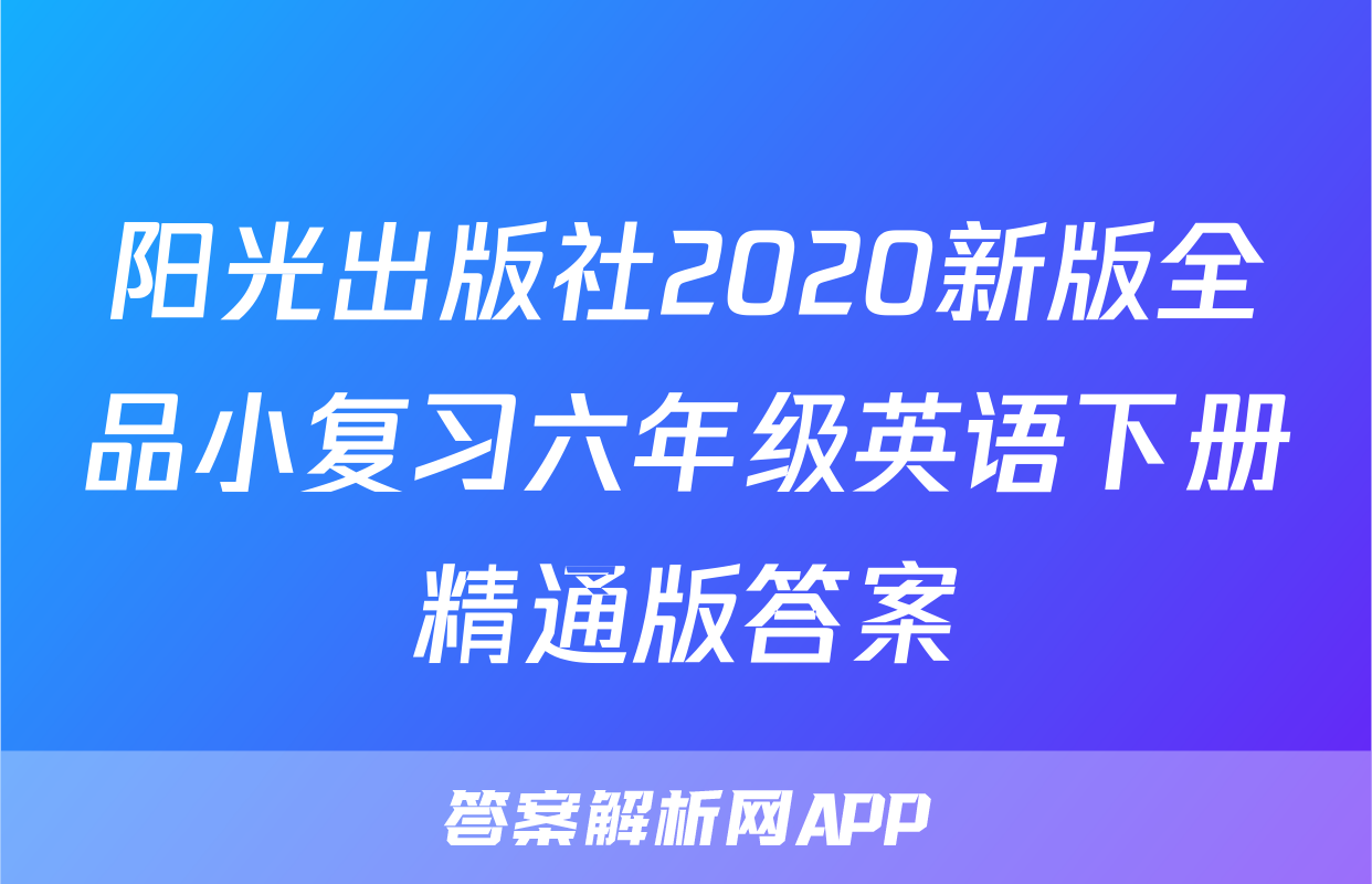 阳光出版社2020新版全品小复习六年级英语下册精通版答案