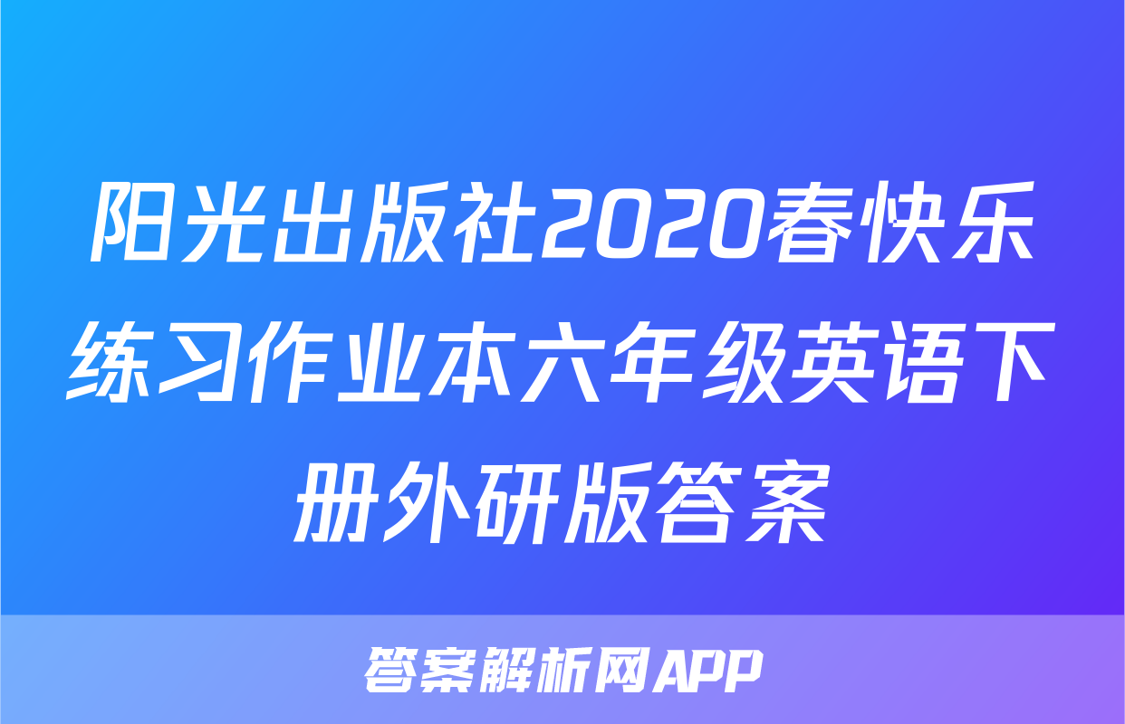 阳光出版社2020春快乐练习作业本六年级英语下册外研版答案
