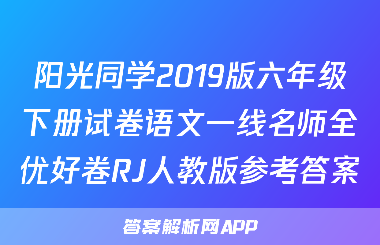阳光同学2019版六年级下册试卷语文一线名师全优好卷RJ人教版参考答案