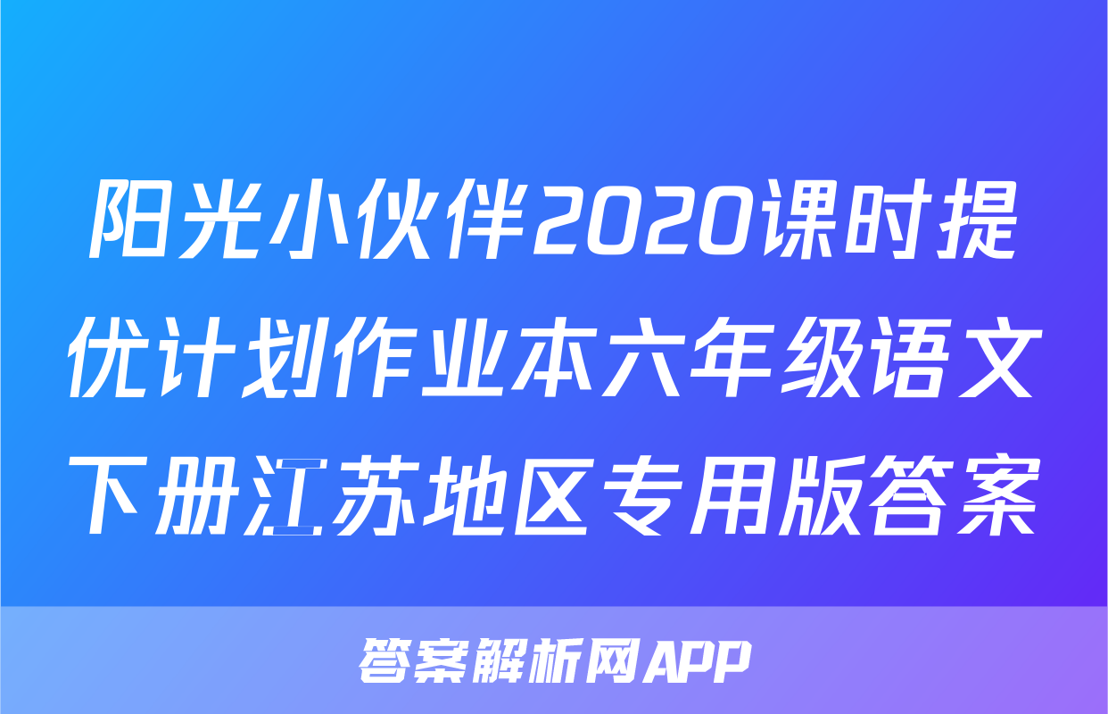 阳光小伙伴2020课时提优计划作业本六年级语文下册江苏地区专用版答案