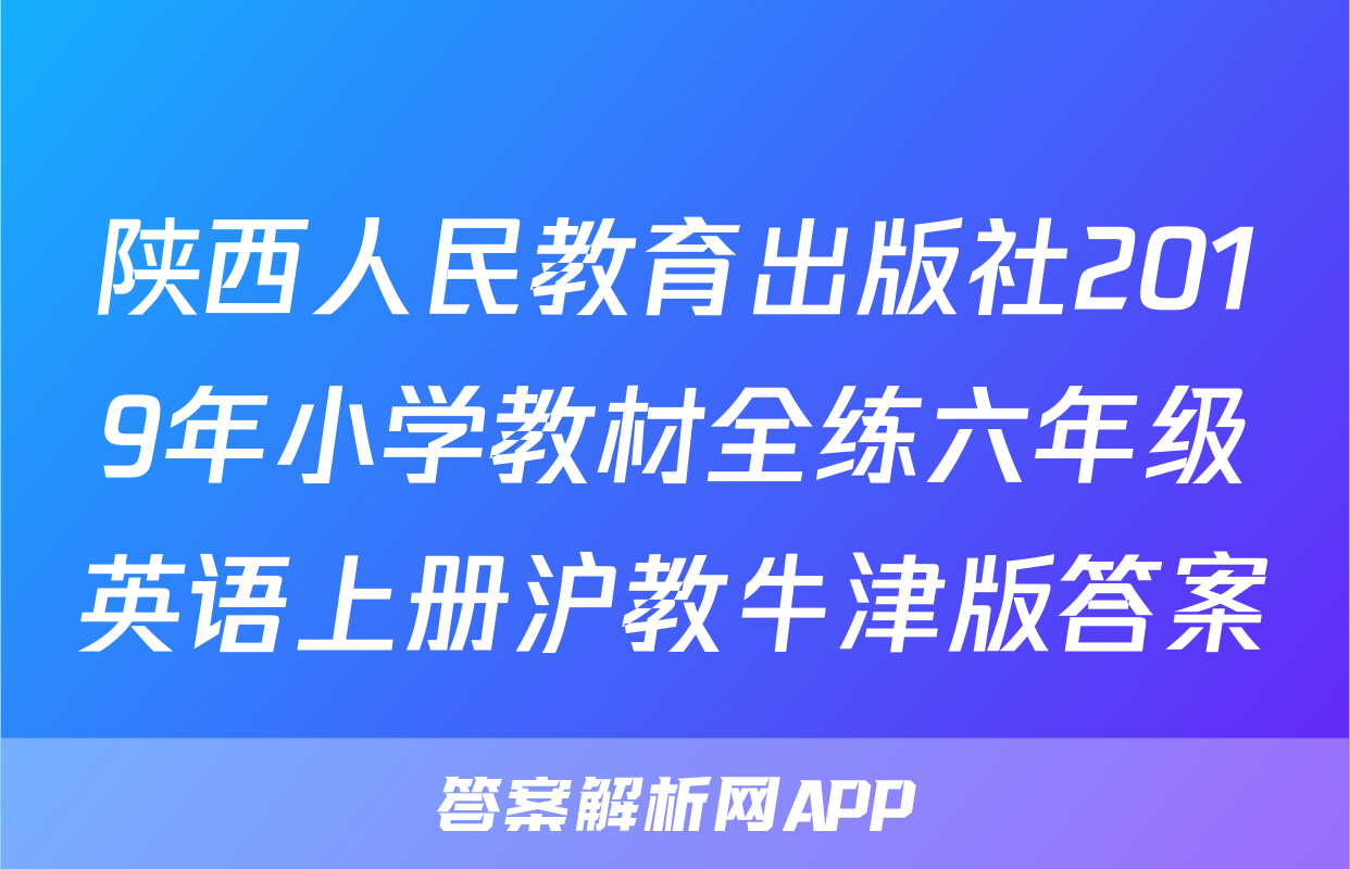 陕西人民教育出版社2019年小学教材全练六年级英语上册沪教牛津版答案