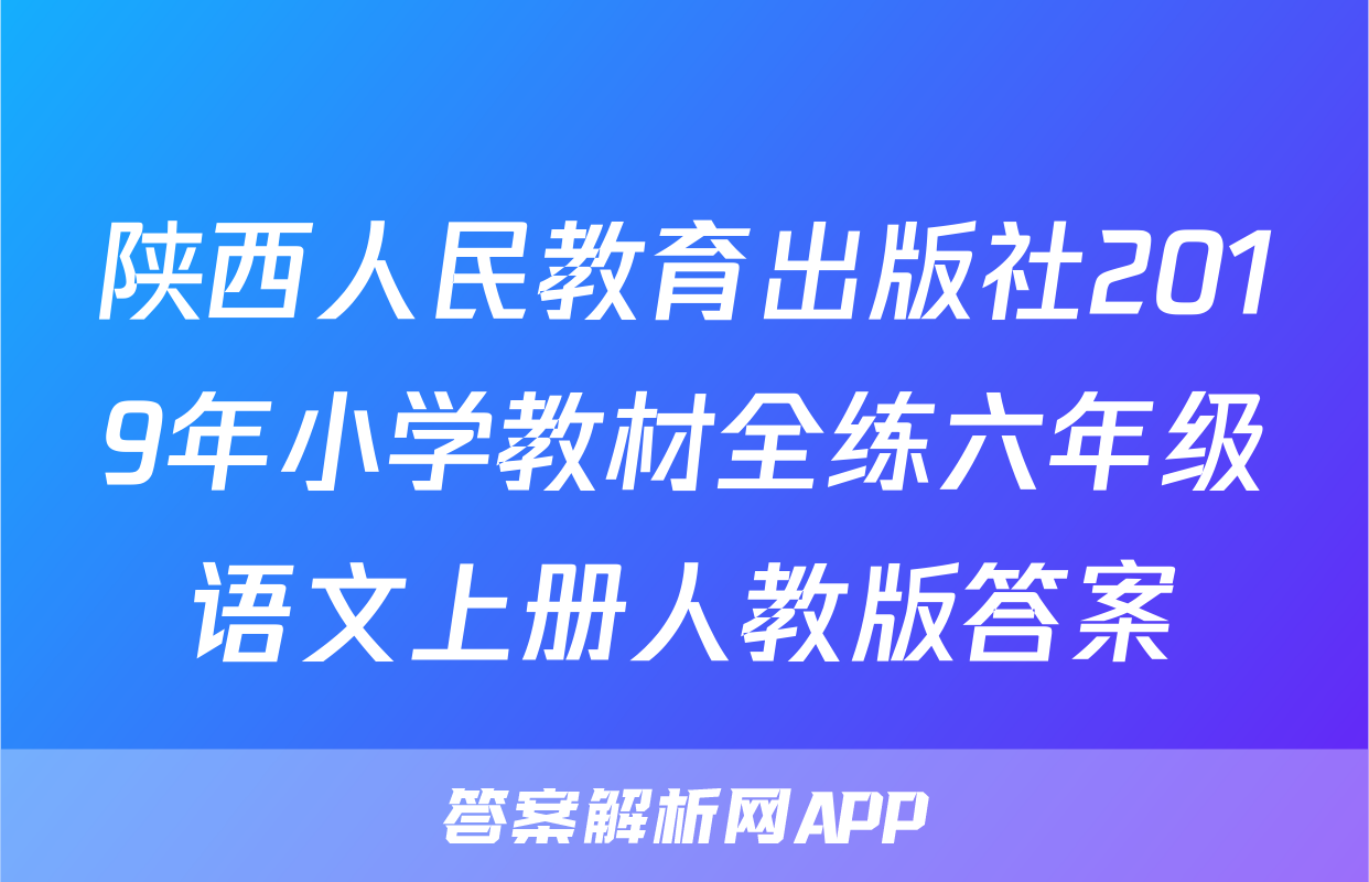 陕西人民教育出版社2019年小学教材全练六年级语文上册人教版答案