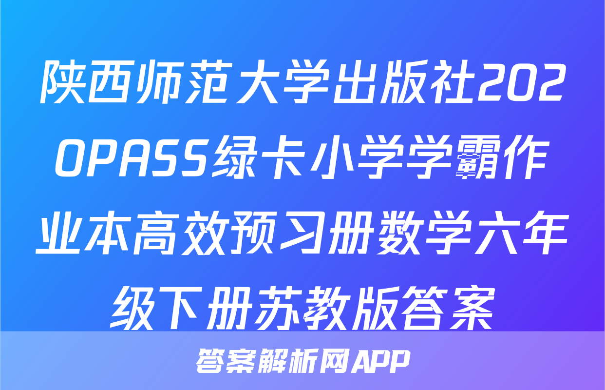陕西师范大学出版社2020PASS绿卡小学学霸作业本高效预习册数学六年级下册苏教版答案