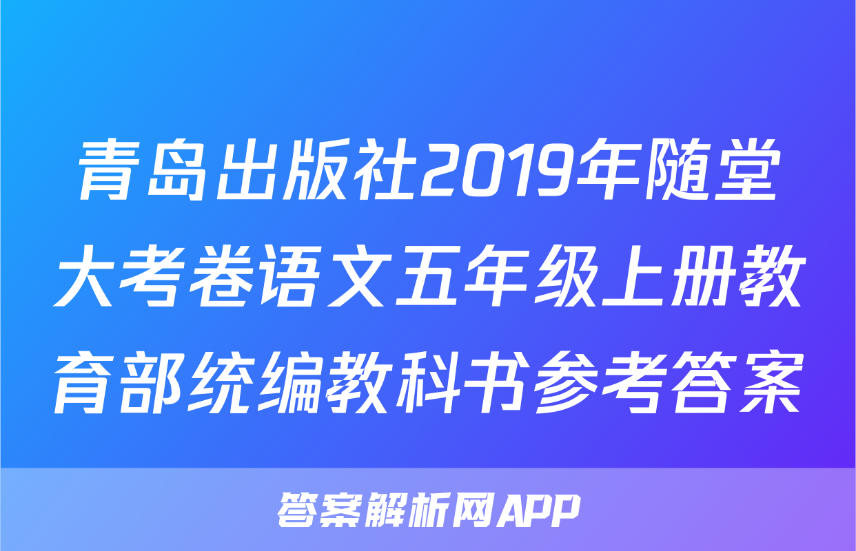 青岛出版社2019年随堂大考卷语文五年级上册教育部统编教科书参考答案