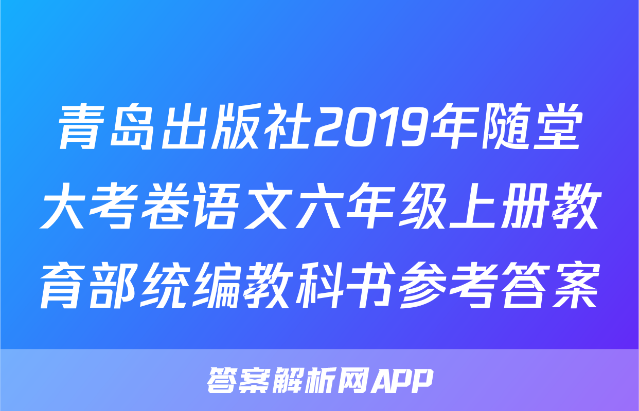 青岛出版社2019年随堂大考卷语文六年级上册教育部统编教科书参考答案