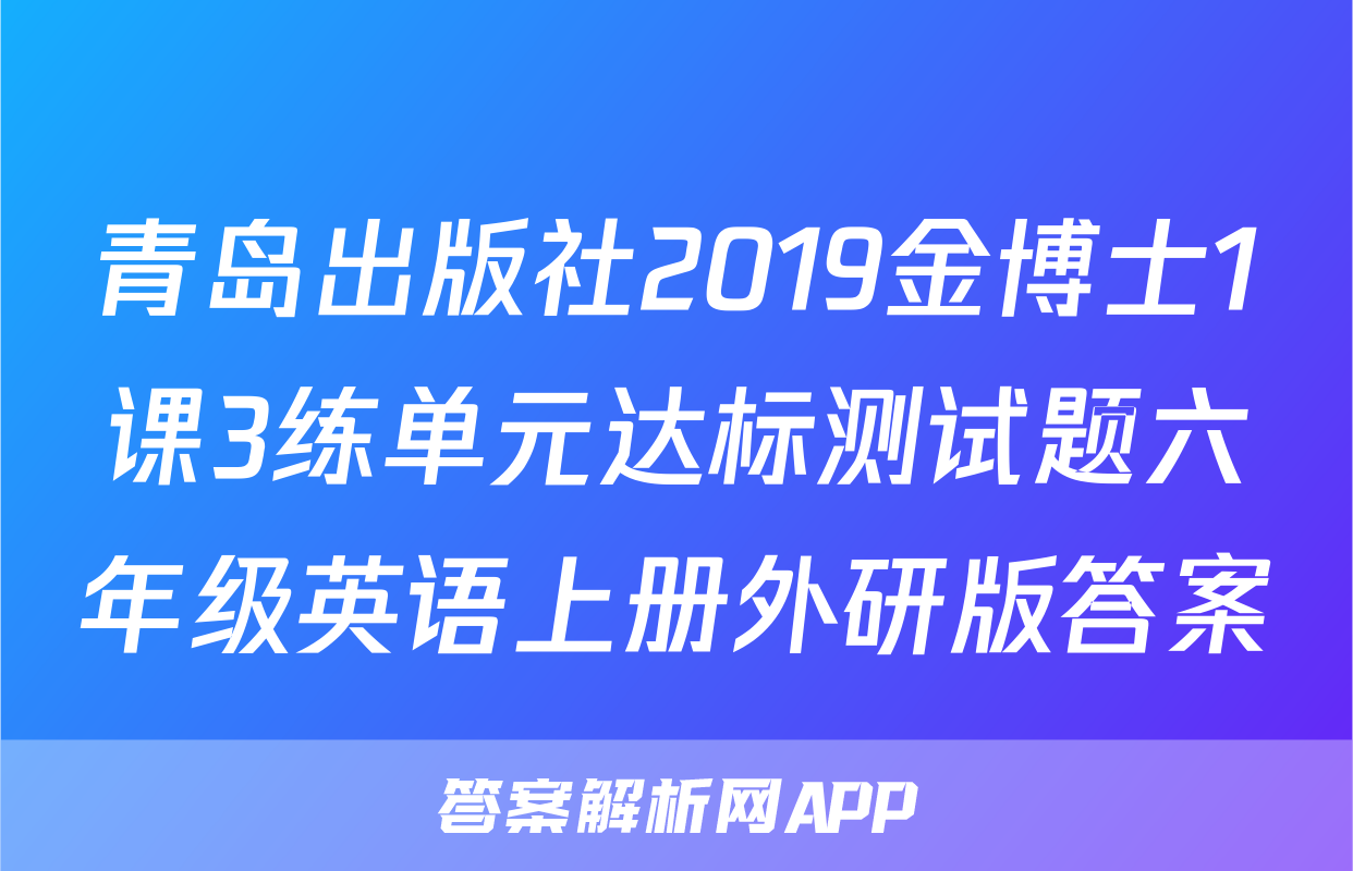 青岛出版社2019金博士1课3练单元达标测试题六年级英语上册外研版答案