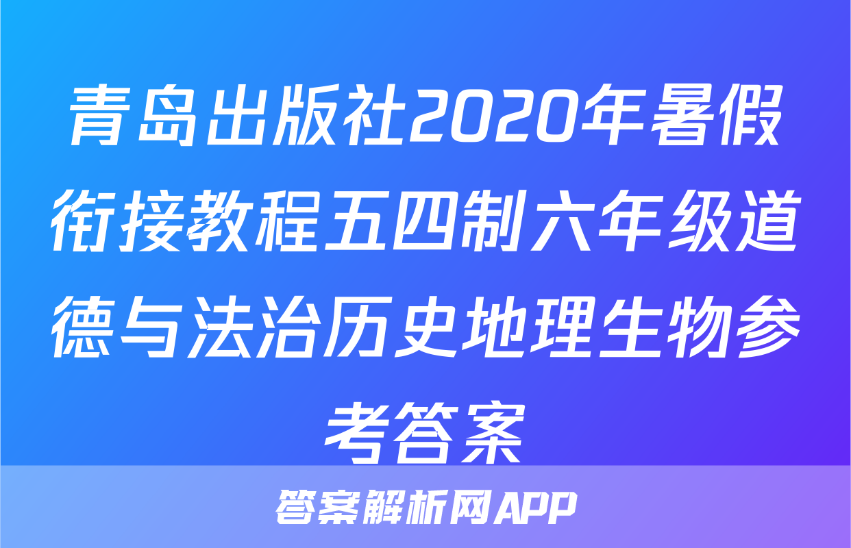 青岛出版社2020年暑假衔接教程五四制六年级道德与法治历史地理生物参考答案