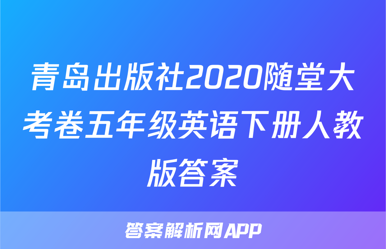 青岛出版社2020随堂大考卷五年级英语下册人教版答案