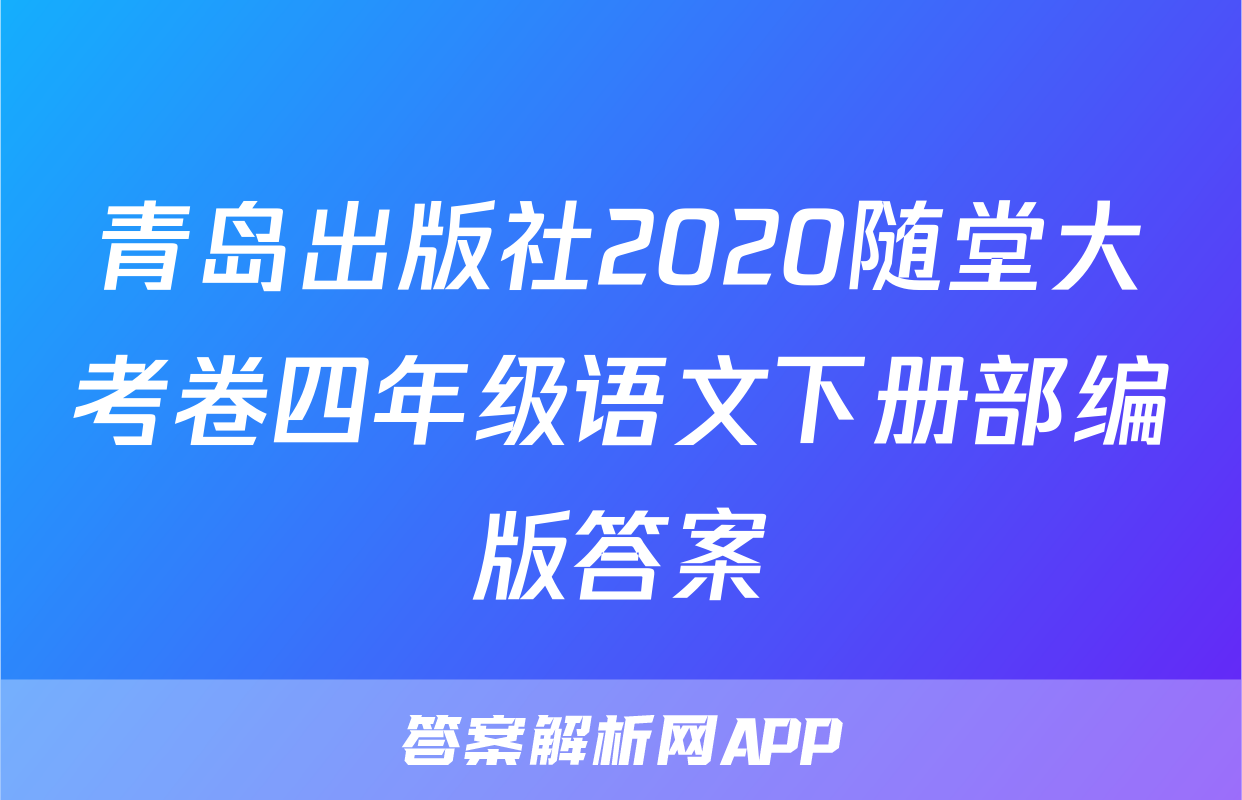 青岛出版社2020随堂大考卷四年级语文下册部编版答案