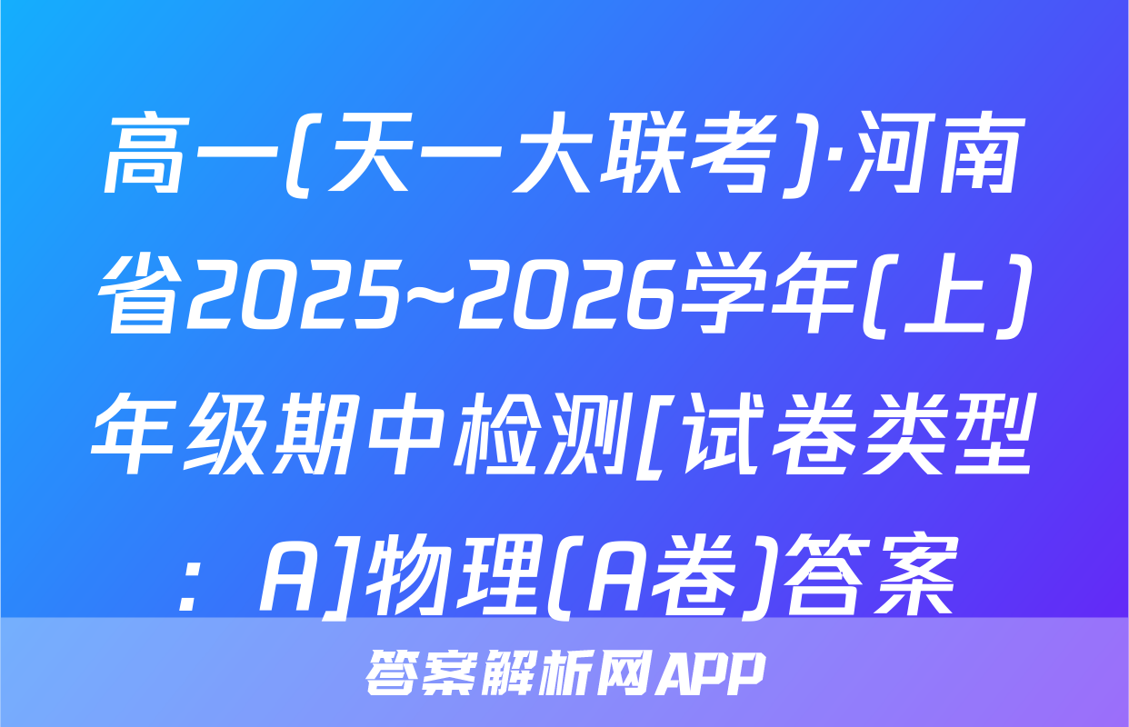 高一(天一大联考)·河南省2025~2026学年(上)年级期中检测[试卷类型：A]物理(A卷)答案