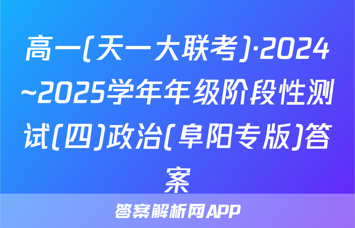 高一(天一大联考)·2024~2025学年年级阶段性测试(四)政治(阜阳专版)答案