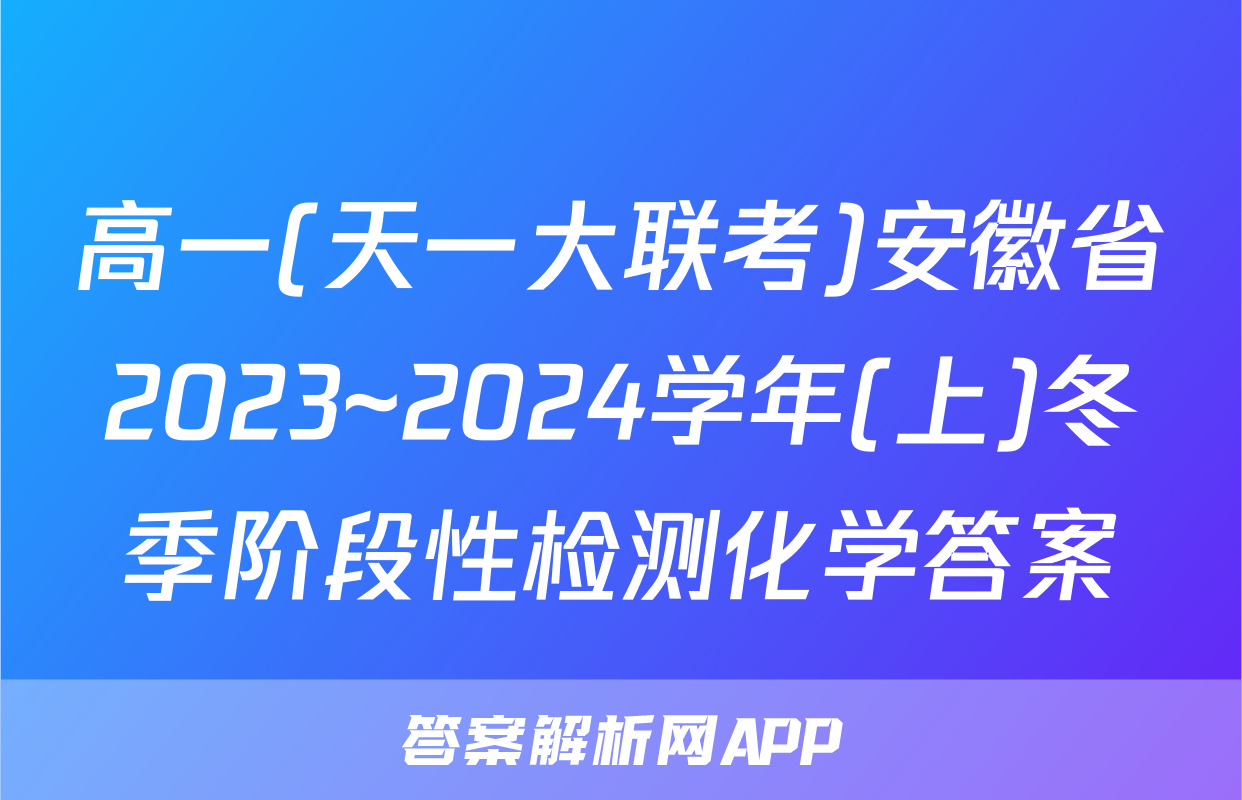 高一(天一大联考)安徽省2023~2024学年(上)冬季阶段性检测化学答案