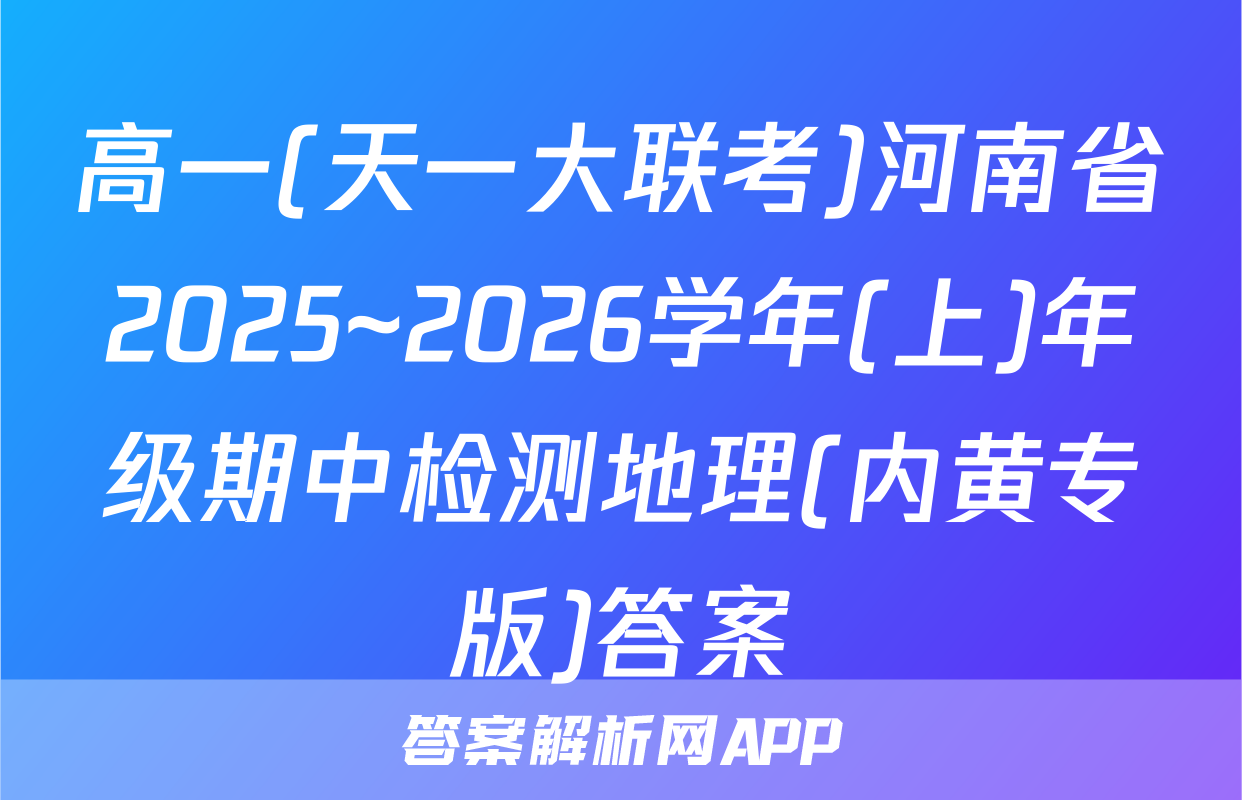 高一(天一大联考)河南省2025~2026学年(上)年级期中检测地理(内黄专版)答案