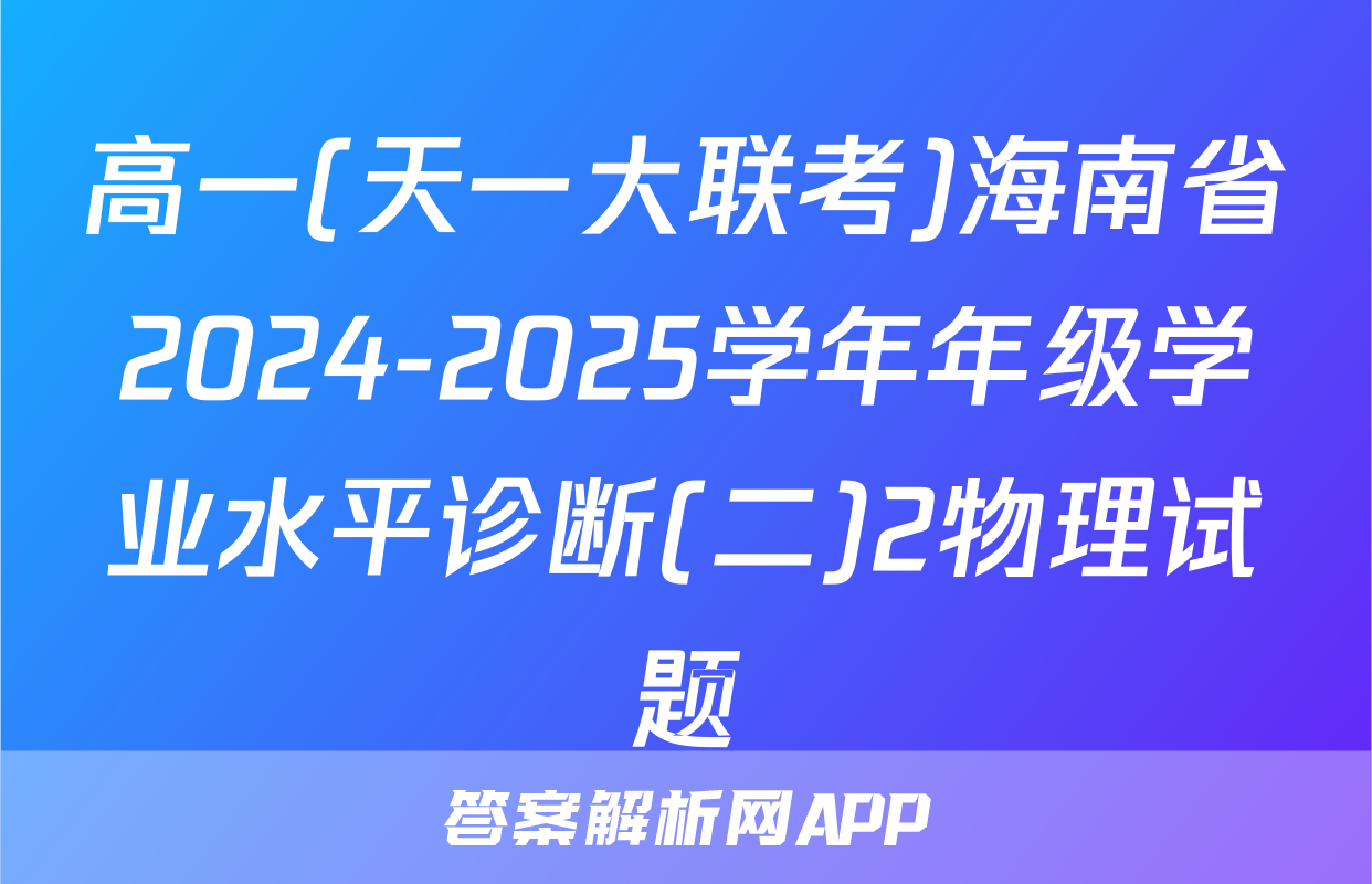 高一(天一大联考)海南省2024-2025学年年级学业水平诊断(二)2物理试题