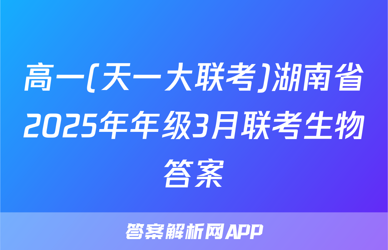 高一(天一大联考)湖南省2025年年级3月联考生物答案