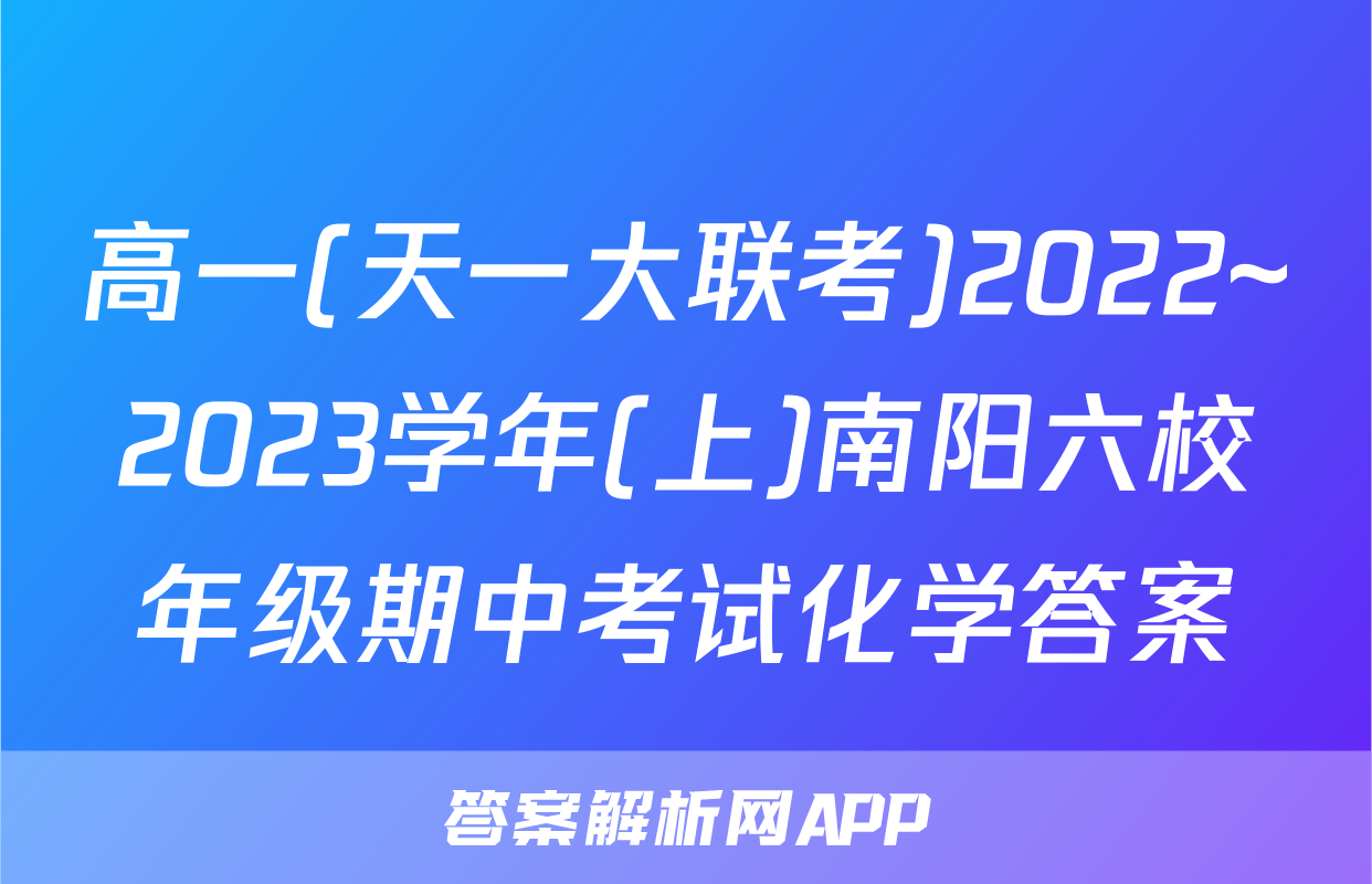 高一(天一大联考)2022~2023学年(上)南阳六校年级期中考试化学答案