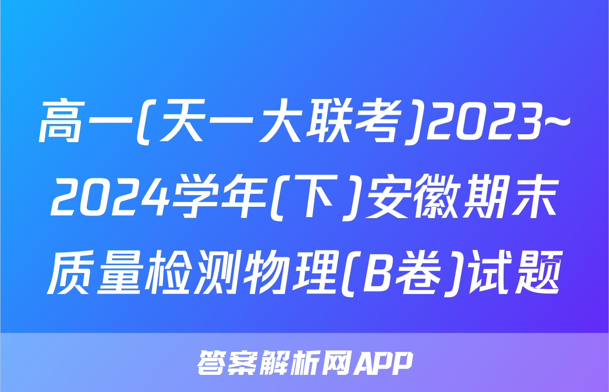 高一(天一大联考)2023~2024学年(下)安徽期末质量检测物理(B卷)试题