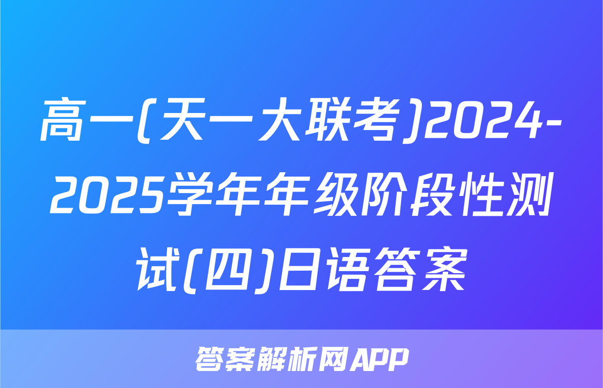 高一(天一大联考)2024-2025学年年级阶段性测试(四)日语答案