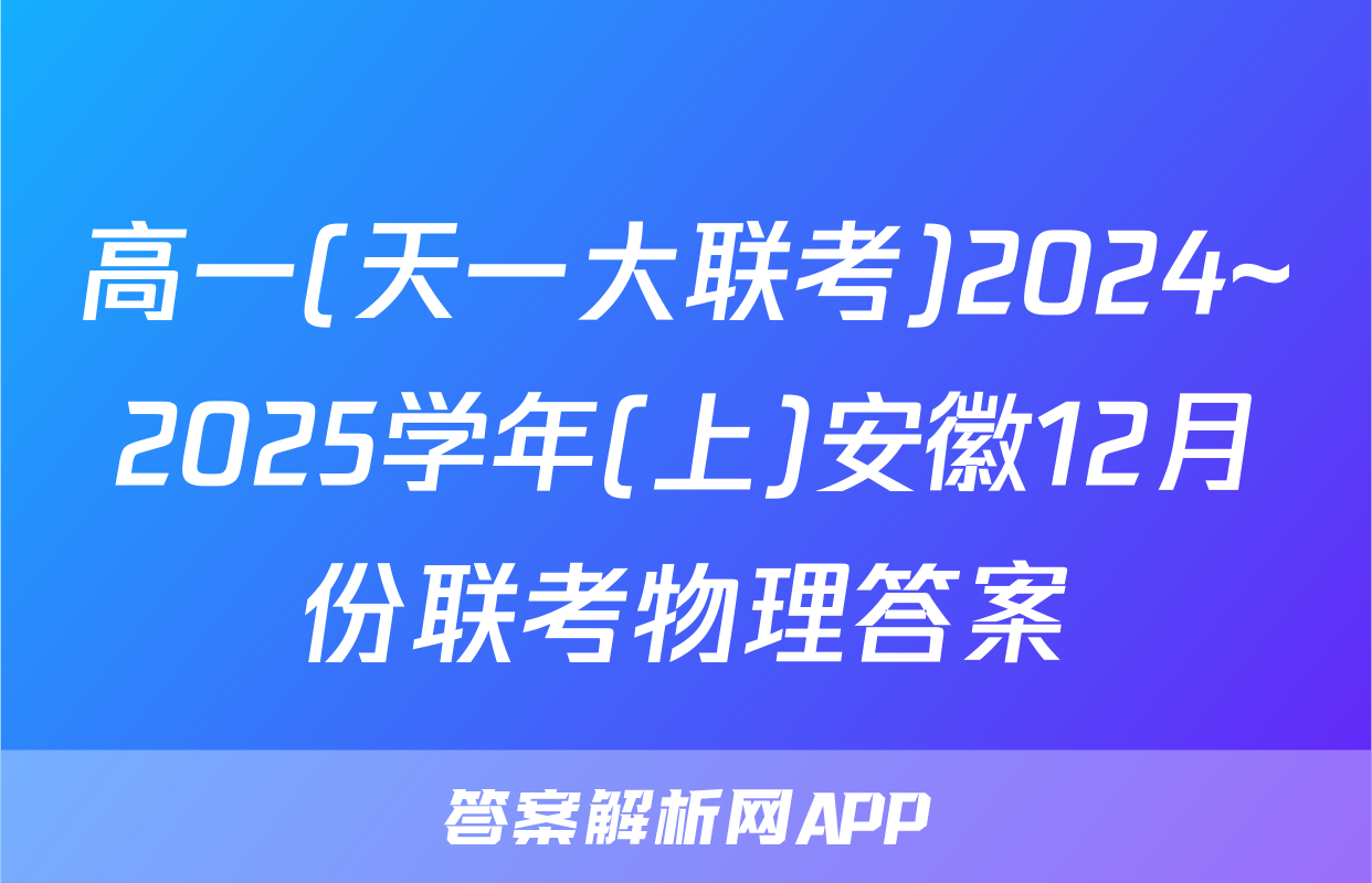 高一(天一大联考)2024~2025学年(上)安徽12月份联考物理答案