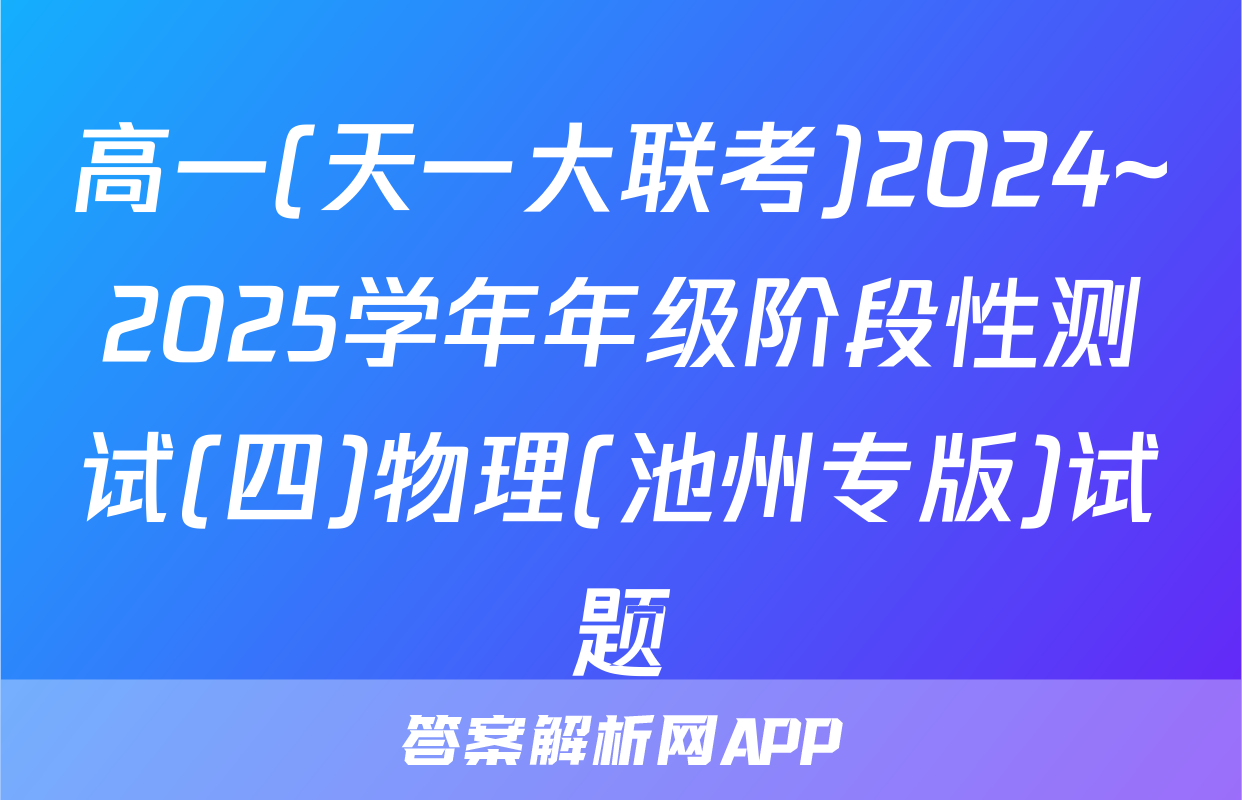 高一(天一大联考)2024~2025学年年级阶段性测试(四)物理(池州专版)试题