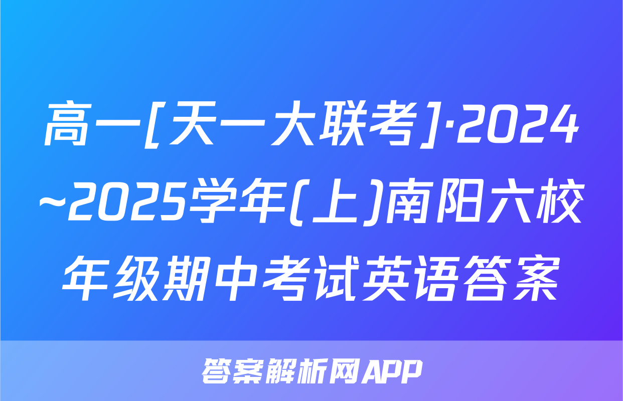 高一[天一大联考]·2024~2025学年(上)南阳六校年级期中考试英语答案