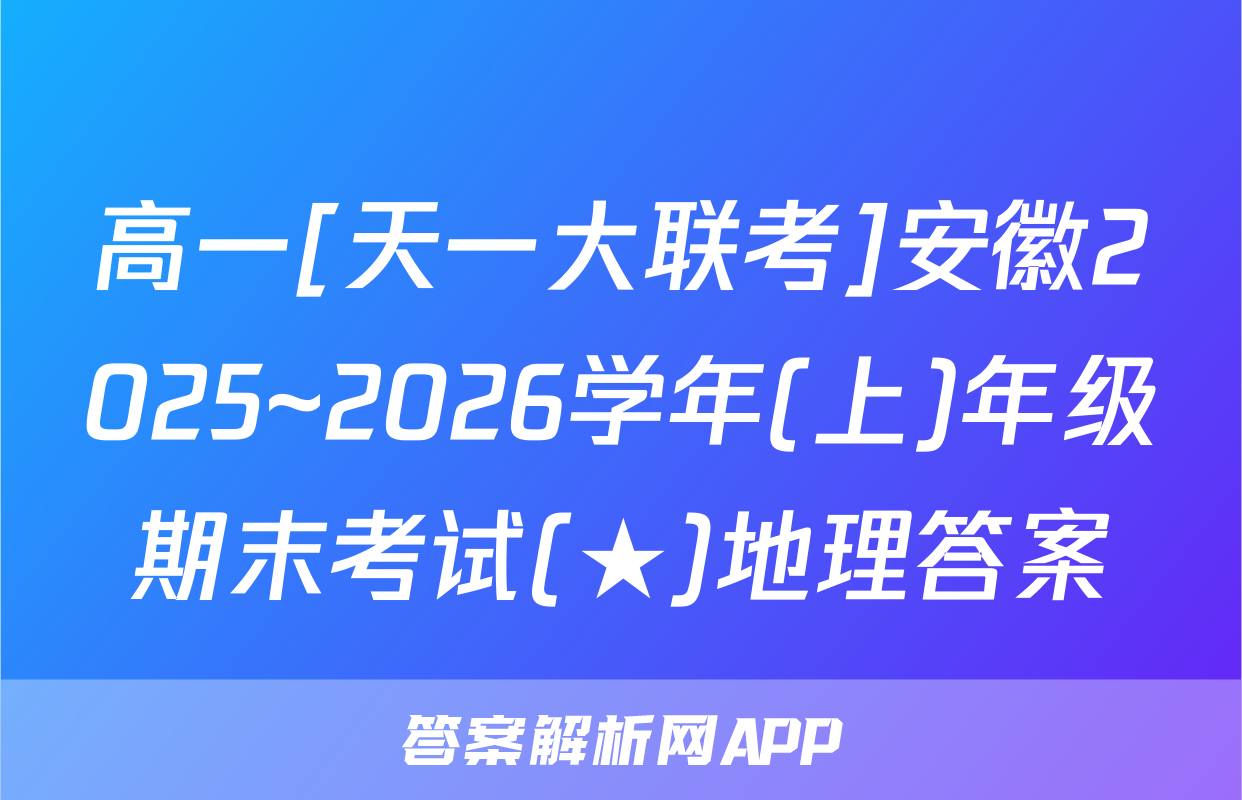高一[天一大联考]安徽2025~2026学年(上)年级期末考试(★)地理答案