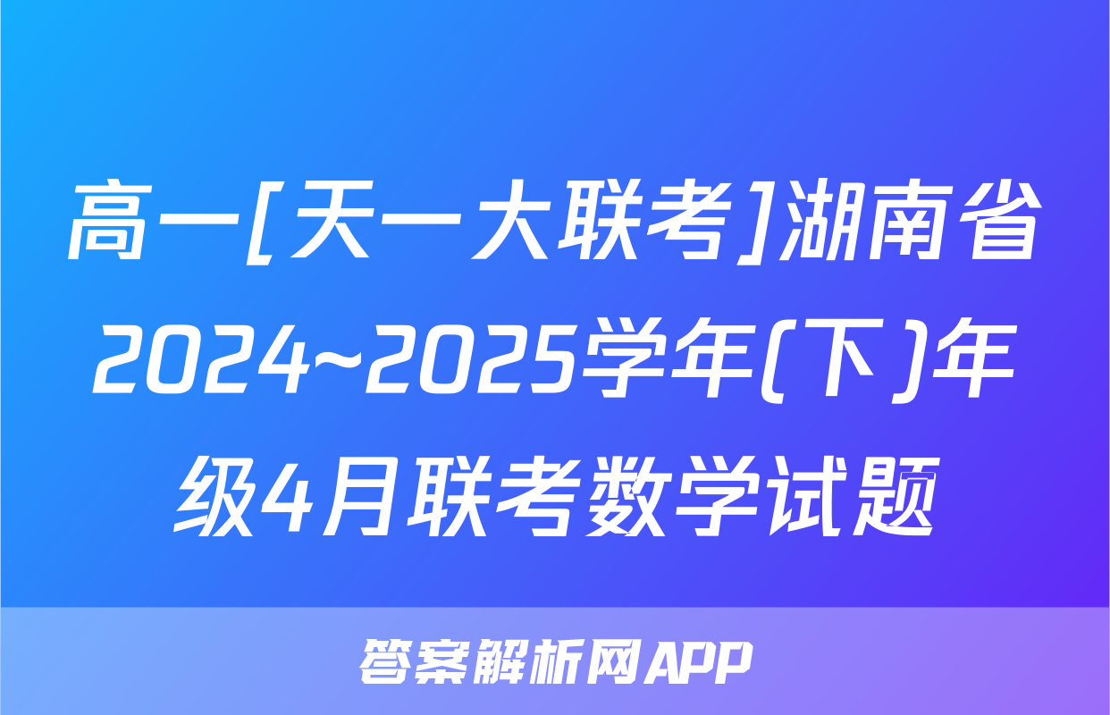 高一[天一大联考]湖南省2024~2025学年(下)年级4月联考数学试题