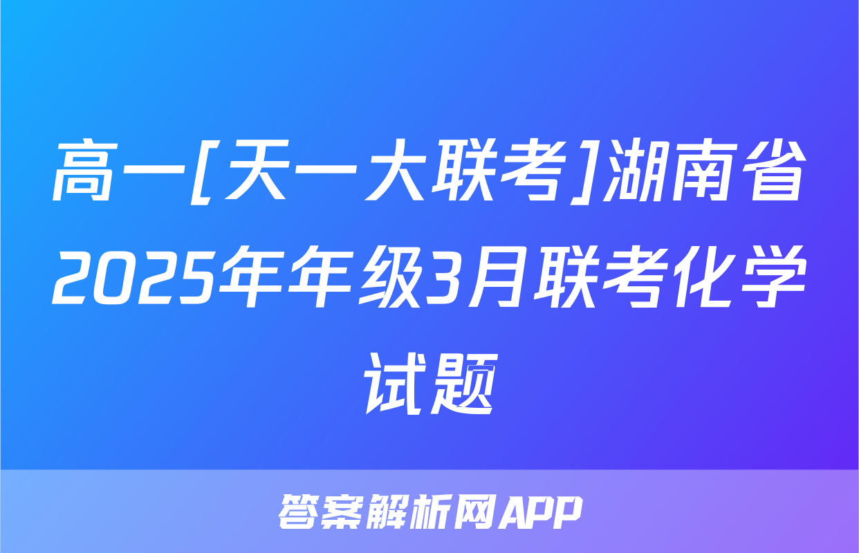 高一[天一大联考]湖南省2025年年级3月联考化学试题